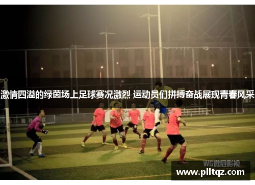 激情四溢的绿茵场上足球赛况激烈 运动员们拼搏奋战展现青春风采