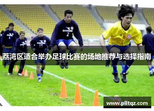 荔湾区适合举办足球比赛的场地推荐与选择指南